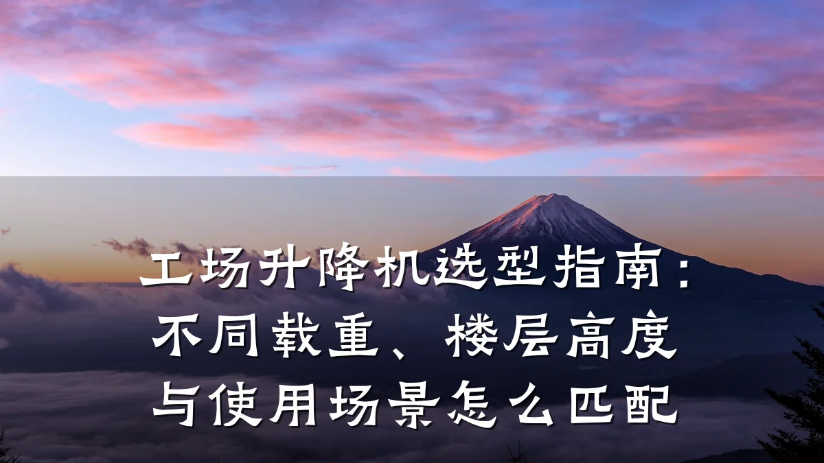 工场升降机选型指南:不同载重、楼层高度与使用场景怎么匹配
