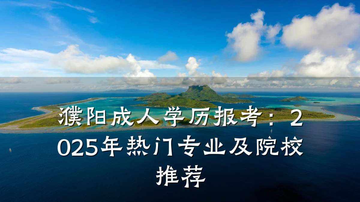 濮阳成人学历报考:2025年热门专业及院校推荐