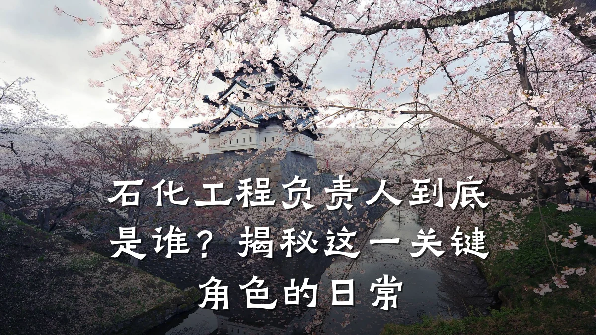 石化工程负责人到底是谁?揭秘这一关键角色的日常