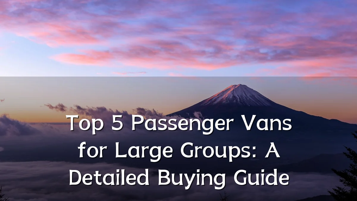 Top 5 Passenger Vans for Large Groups: A Detailed Buying Guide