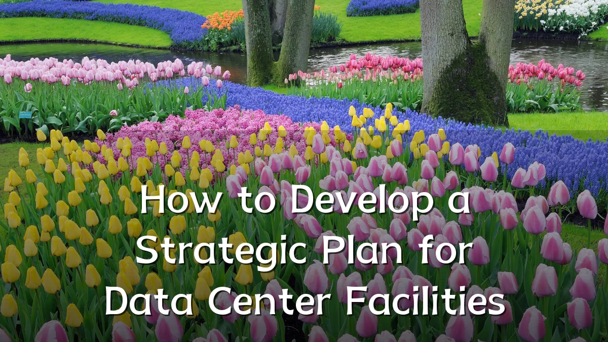 How to Develop a Strategic Plan for Data Center Facilities