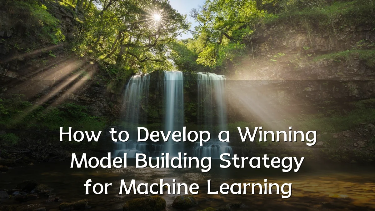 How to Develop a Winning Model Building Strategy for Machine Learning