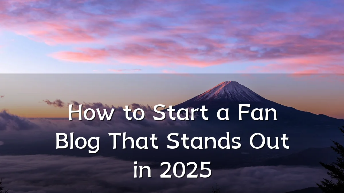 How to Start a Fan Blog That Stands Out in 2025