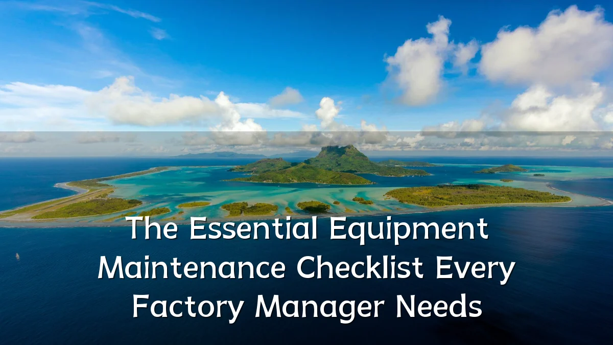 The Essential Equipment Maintenance Checklist Every Factory Manager Needs